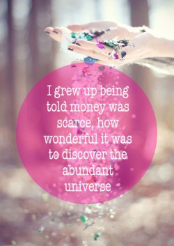 3. I grew up being told money was scarce how wonderful it was to discover the abundant universe_1