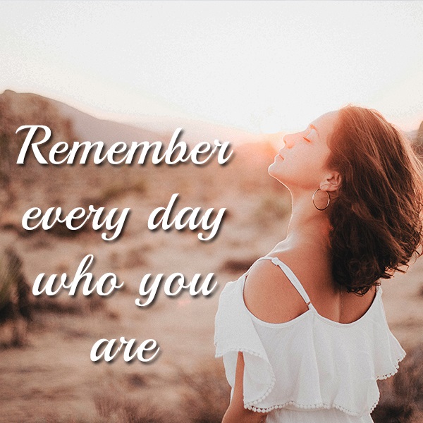 Remember every day who you are