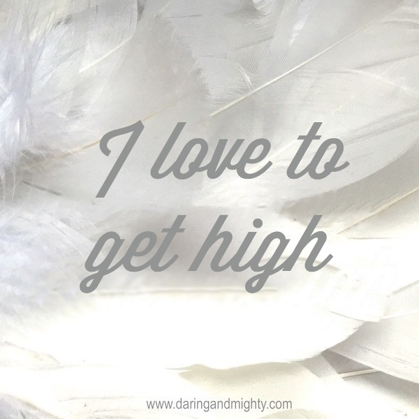 I love to get high
